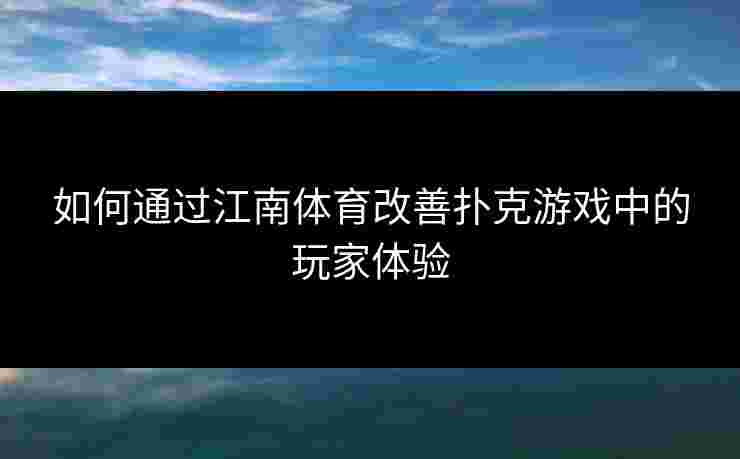 如何通过江南体育改善扑克游戏中的玩家体验