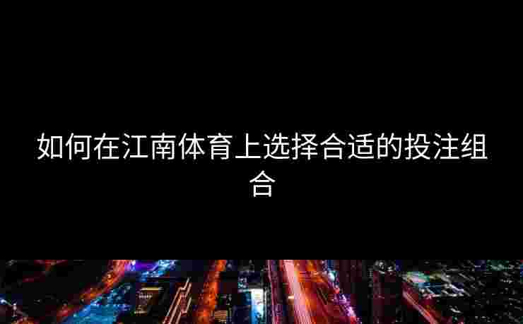 如何在江南体育上选择合适的投注组合
