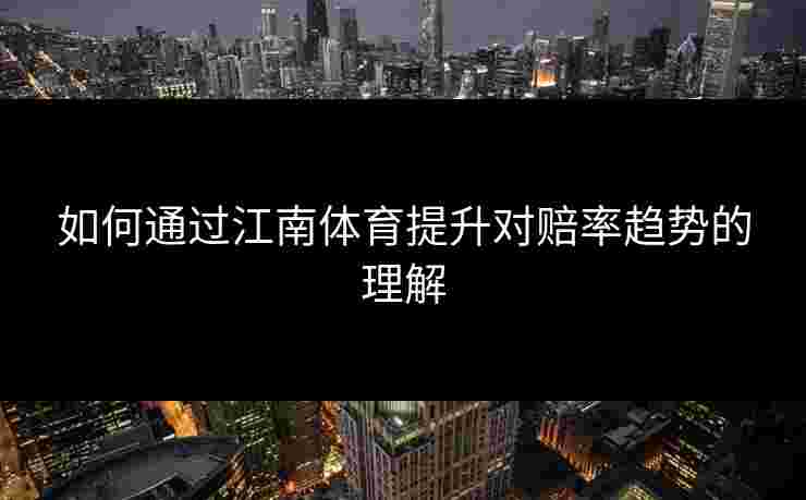 如何通过江南体育提升对赔率趋势的理解