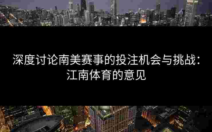 深度讨论南美赛事的投注机会与挑战：江南体育的意见