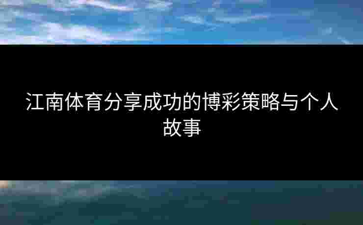 江南体育分享成功的博彩策略与个人故事 江南体育分享成功的博彩策略与个人故事