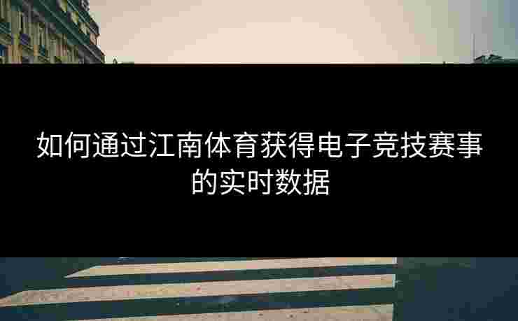 如何通过江南体育获得电子竞技赛事的实时数据