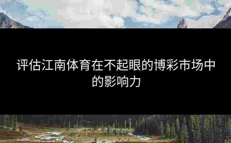 评估江南体育在不起眼的博彩市场中的影响力