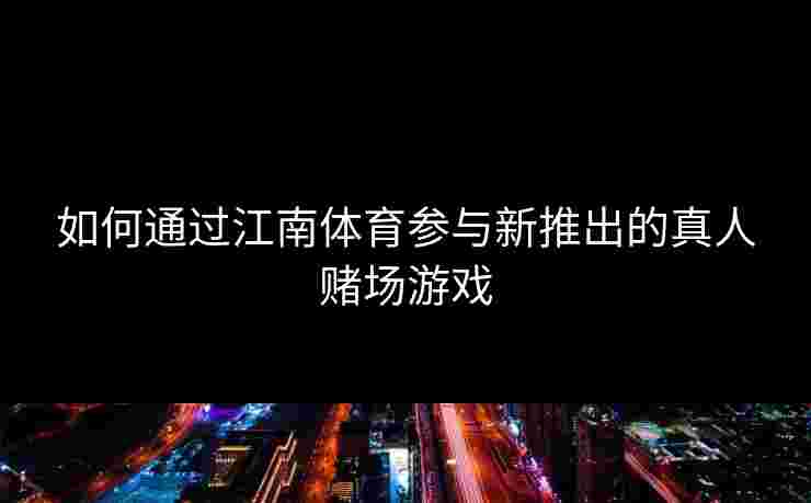 如何通过江南体育参与新推出的真人赌场游戏