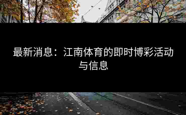 最新消息：江南体育的即时博彩活动与信息
