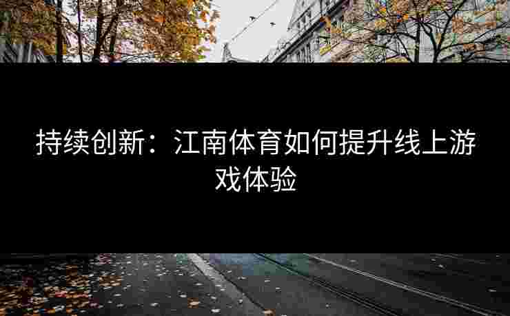 持续创新：江南体育如何提升线上游戏体验