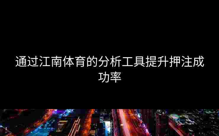 通过江南体育的分析工具提升押注成功率