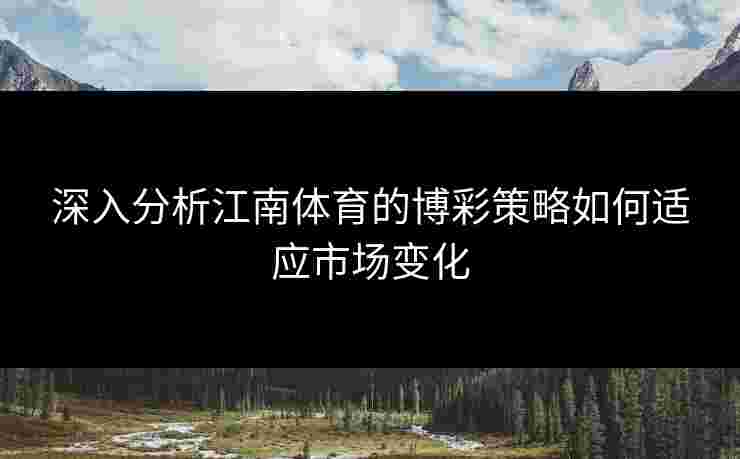 深入分析江南体育的博彩策略如何适应市场变化