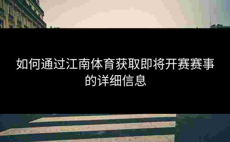 如何通过江南体育获取即将开赛赛事的详细信息