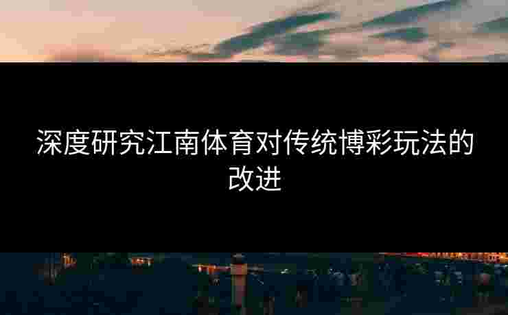 深度研究江南体育对传统博彩玩法的改进