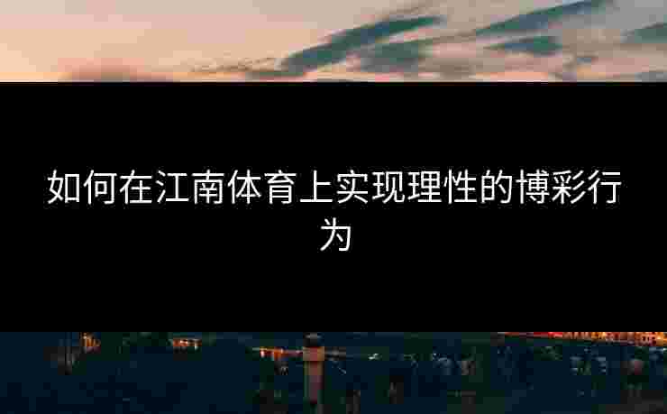 如何在江南体育上实现理性的博彩行为