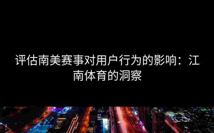 评估南美赛事对用户行为的影响：江南体育的洞察