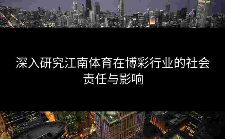 深入研究江南体育在博彩行业的社会责任与影响