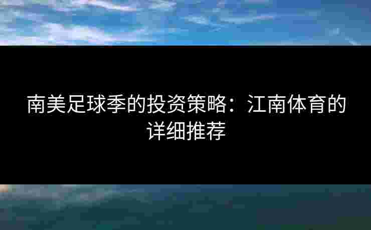 南美足球季的投资策略:江南体育的详细推荐 南美足球季的投资策略:江南体育的详细推荐