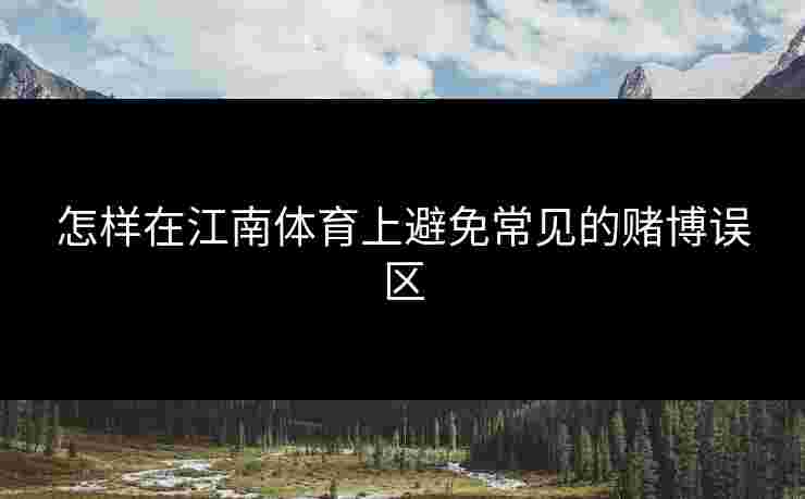 怎样在江南体育上避免常见的赌博误区