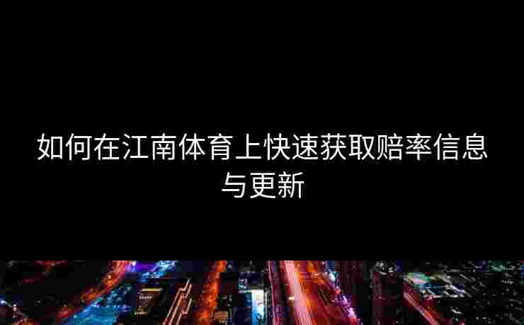 如何在江南体育上快速获取赔率信息与更新