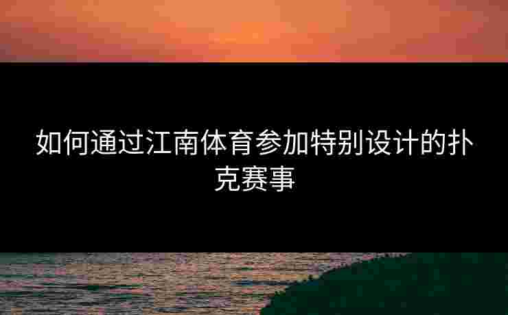 如何通过江南体育参加特别设计的扑克赛事