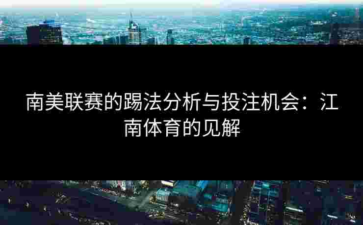 南美联赛的踢法分析与投注机会：江南体育的见解