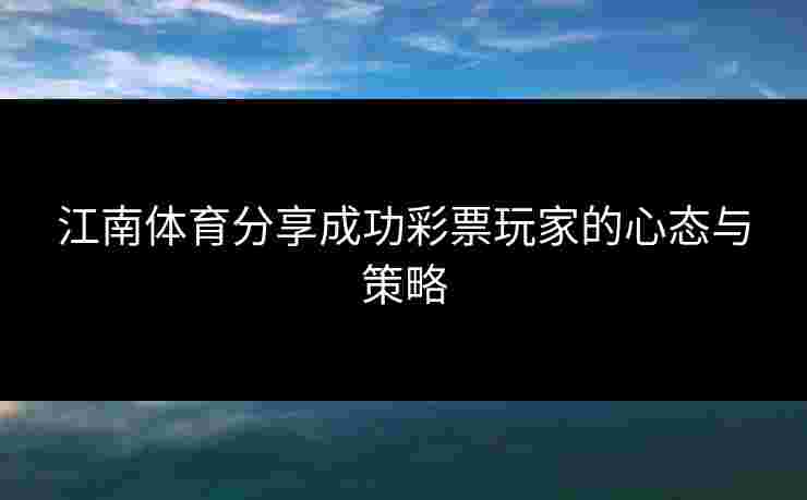 江南体育分享成功彩票玩家的心态与策略