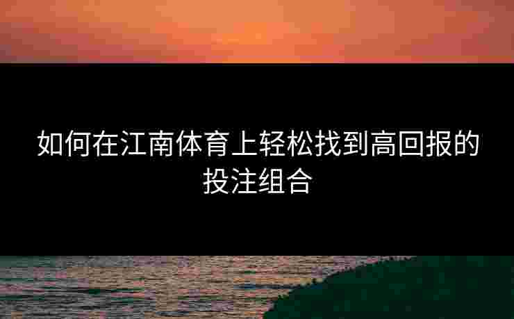 如何在江南体育上轻松找到高回报的投注组合