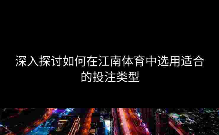 深入探讨如何在江南体育中选用适合的投注类型