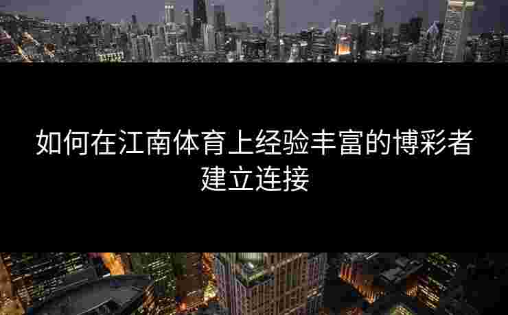 如何在江南体育上经验丰富的博彩者建立连接