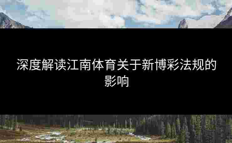 深度解读江南体育关于新博彩法规的影响
