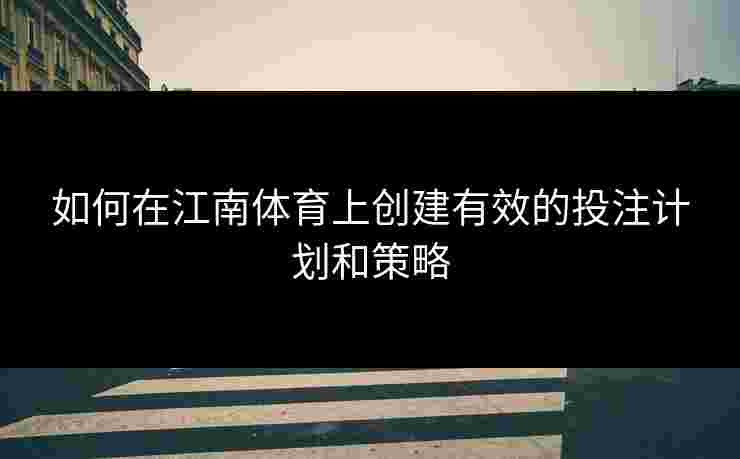 如何在江南体育上创建有效的投注计划和策略