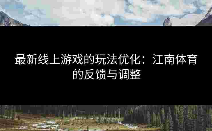 最新线上游戏的玩法优化：江南体育的反馈与调整