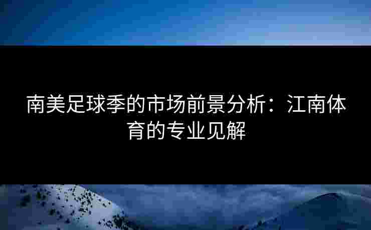 南美足球季的市场前景分析：江南体育的专业见解