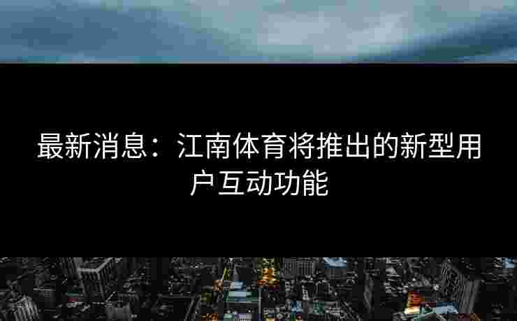 最新消息：江南体育将推出的新型用户互动功能