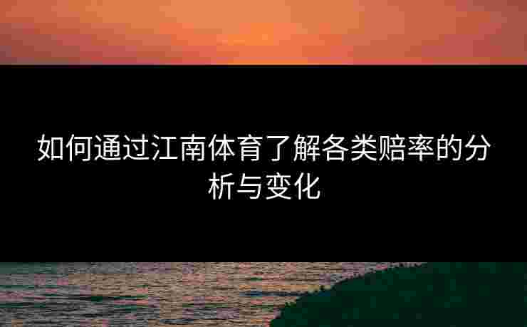 如何通过江南体育了解各类赔率的分析与变化