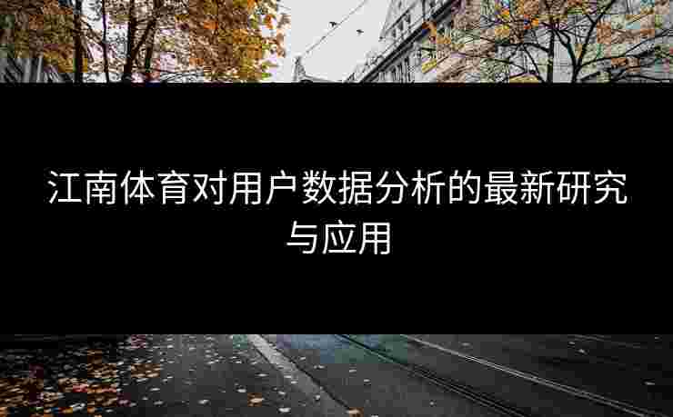 江南体育对用户数据分析的最新研究与应用 江南体育对用户数据分析的最新研究与应用
