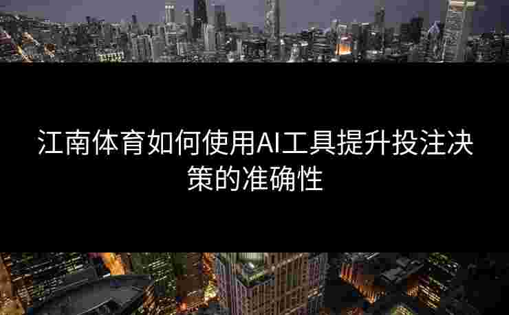 江南体育如何使用AI工具提升投注决策的准确性