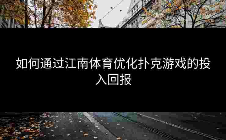 如何通过江南体育优化扑克游戏的投入回报 如何通过江南体育优化扑克游戏的投入回报