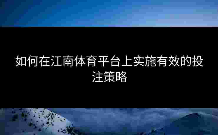 如何在江南体育平台上实施有效的投注策略