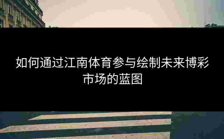 如何通过江南体育参与绘制未来博彩市场的蓝图