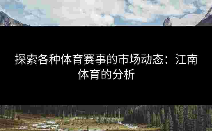 探索各种体育赛事的市场动态：江南体育的分析