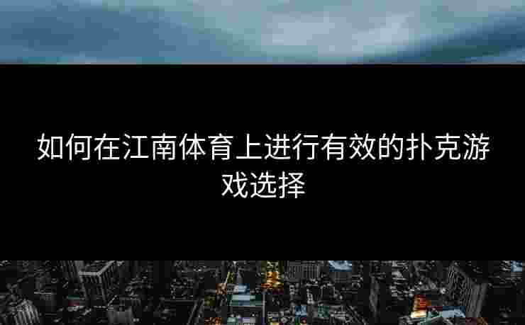 如何在江南体育上进行有效的扑克游戏选择 如何在江南体育上进行有效的扑克游戏选择