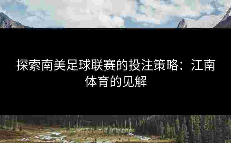 探索南美足球联赛的投注策略：江南体育的见解