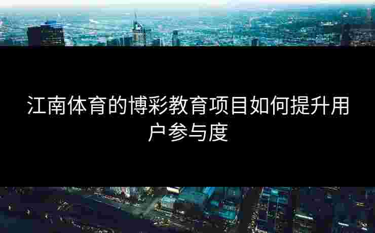 江南体育的博彩教育项目如何提升用户参与度