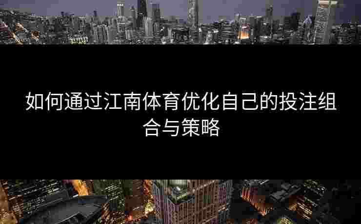 如何通过江南体育优化自己的投注组合与策略