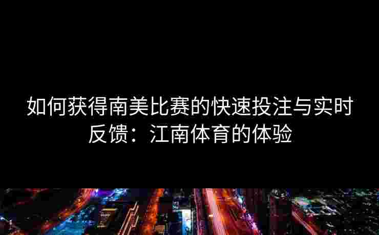 如何获得南美比赛的快速投注与实时反馈：江南体育的体验
