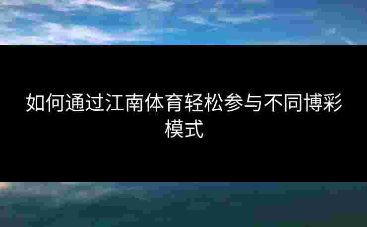 如何通过江南体育轻松参与不同博彩模式