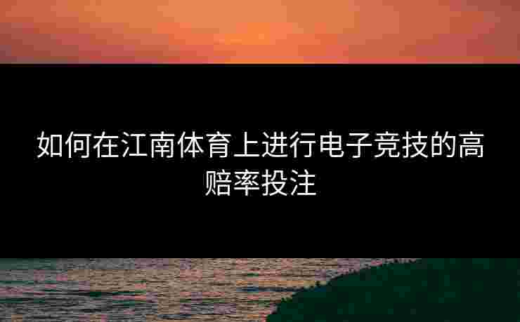 如何在江南体育上进行电子竞技的高赔率投注