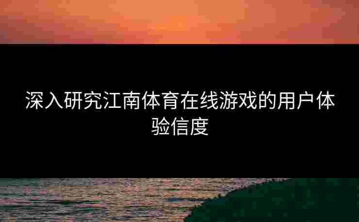 深入研究江南体育在线游戏的用户体验信度