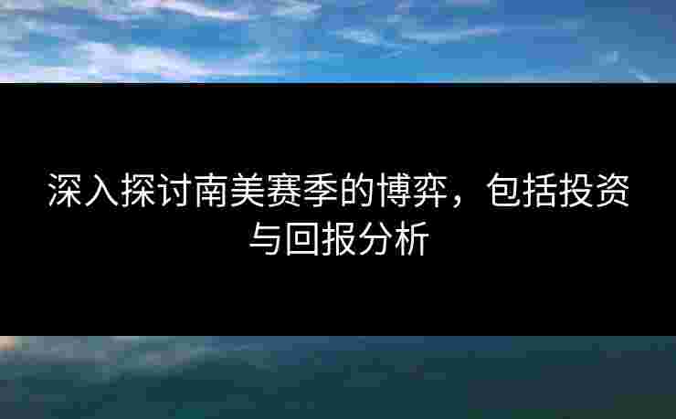 深入探讨南美赛季的博弈，包括投资与回报分析